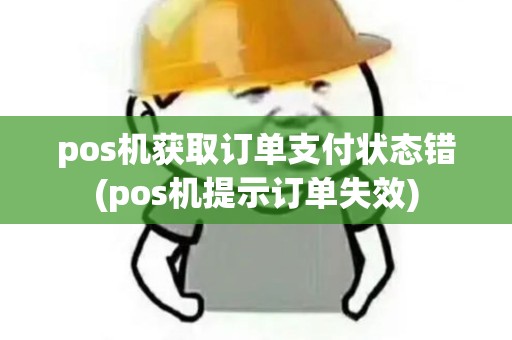 pos机获取订单支付状态错(pos机提示订单失效)