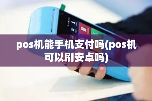 pos机能手机支付吗(pos机可以刷安卓吗)