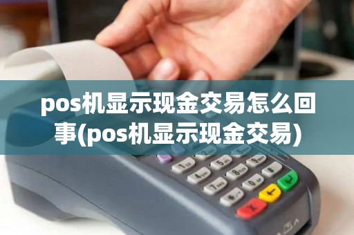 pos机显示现金交易怎么回事(pos机显示现金交易)