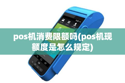 pos机消费限额吗(pos机现额度是怎么规定)