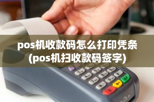 pos机收款码怎么打印凭条(pos机扫收款码签字)