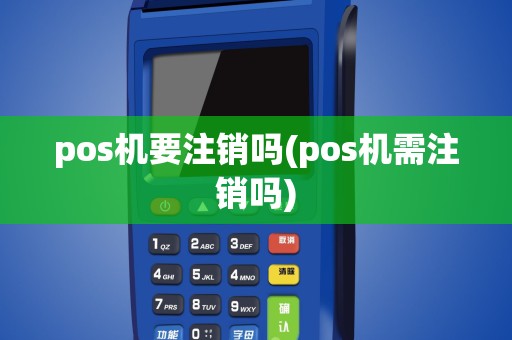 pos机要注销吗(pos机需注销吗)