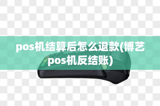 pos机结算后怎么退款(博艺pos机反结账)