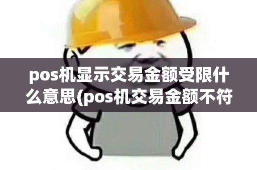 pos机显示交易金额受限什么意思(pos机交易金额不符)