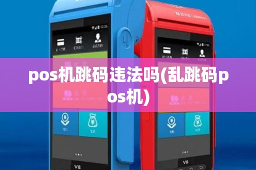 pos机跳码违法吗(乱跳码pos机)
