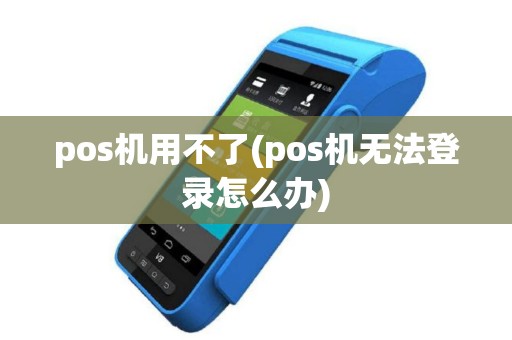 pos机用不了(pos机无法登录怎么办)