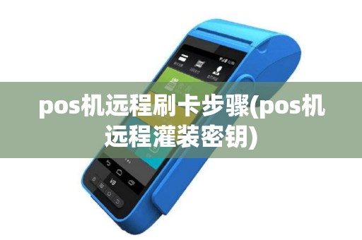 pos机远程刷卡步骤(pos机远程灌装密钥)