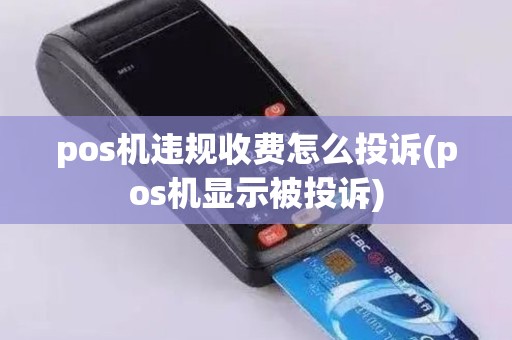pos机违规收费怎么投诉(pos机显示被投诉)