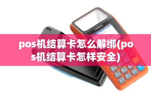 pos机结算卡怎么解绑(pos机结算卡怎样安全)
