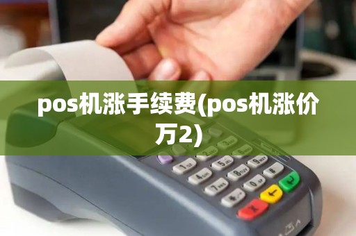 pos机涨手续费(pos机涨价万2)
