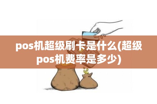 pos机超级刷卡是什么(超级pos机费率是多少)