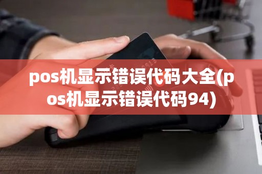 pos机显示错误代码大全(pos机显示错误代码94)
