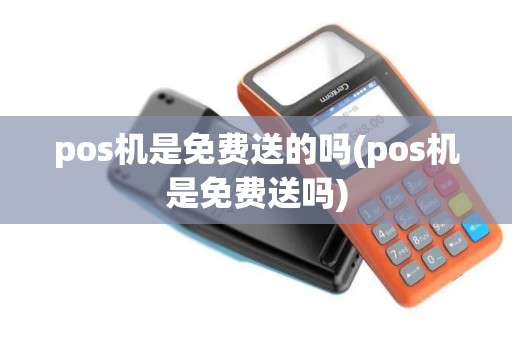 pos机是免费送的吗(pos机是免费送吗)