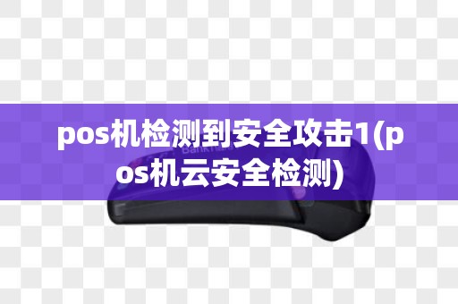 pos机检测到安全攻击1(pos机云安全检测)