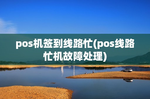 pos机签到线路忙(pos线路忙机故障处理)