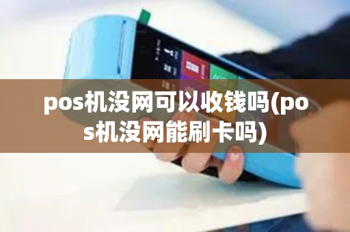 pos机没网可以收钱吗(pos机没网能刷卡吗)