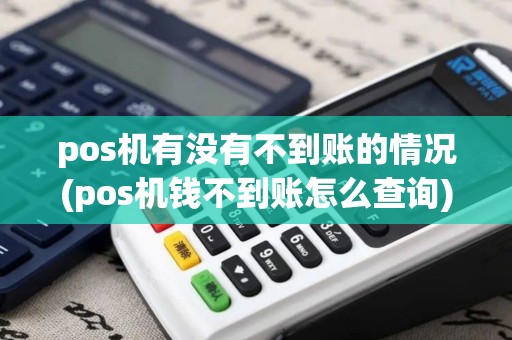pos机有没有不到账的情况(pos机钱不到账怎么查询)
