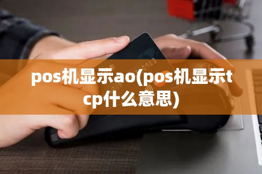 pos机显示ao(pos机显示tcp什么意思)