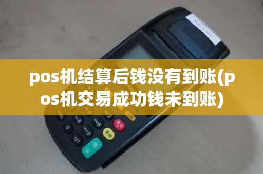 pos机结算后钱没有到账(pos机交易成功钱未到账)