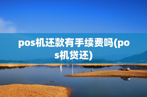 pos机还款有手续费吗(pos机贷还)