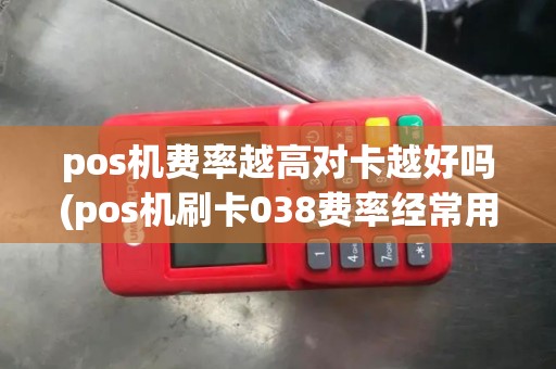 pos机费率越高对卡越好吗(pos机刷卡038费率经常用)