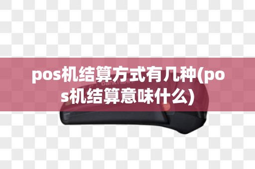 pos机结算方式有几种(pos机结算意味什么)