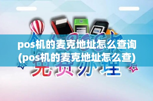 pos机的麦克地址怎么查询(pos机的麦克地址怎么查)