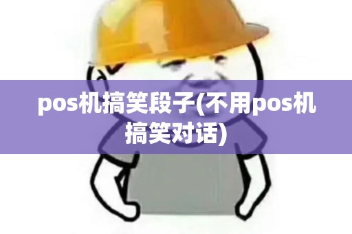 pos机搞笑段子(不用pos机搞笑对话)