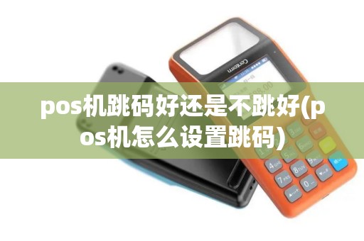 pos机跳码好还是不跳好(pos机怎么设置跳码)
