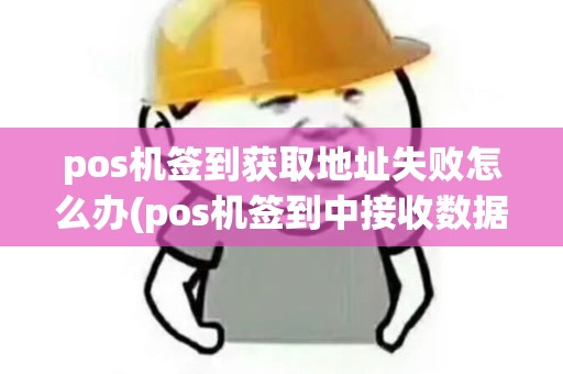 pos机签到获取地址失败怎么办(pos机签到中接收数据成功)