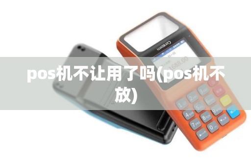 pos机不让用了吗(pos机不放)