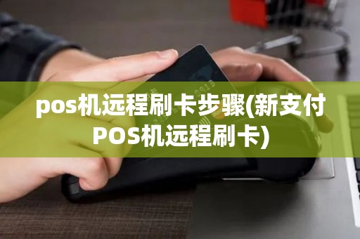 pos机远程刷卡步骤(新支付POS机远程刷卡)