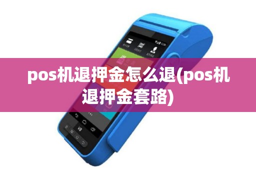 pos机退押金怎么退(pos机退押金套路)