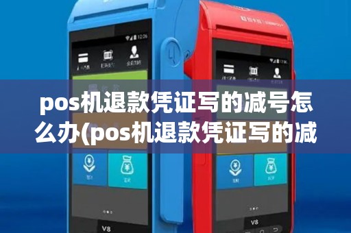 pos机退款凭证写的减号怎么办(pos机退款凭证写的减号)