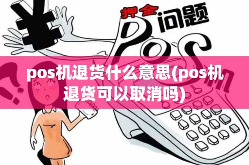 pos机退货什么意思(pos机退货可以取消吗)