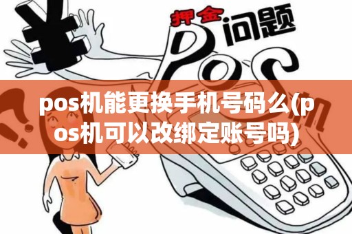 pos机能更换手机号码么(pos机可以改绑定账号吗)