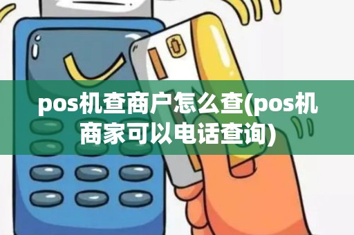 pos机查商户怎么查(pos机商家可以电话查询)