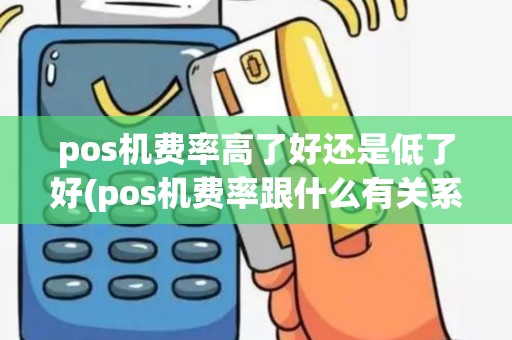 pos机费率高了好还是低了好(pos机费率跟什么有关系)