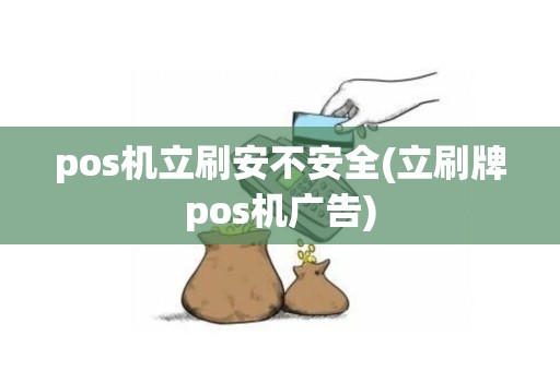 pos机立刷安不安全(立刷牌pos机广告)