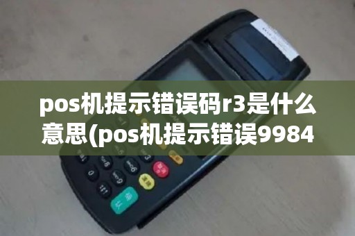 pos机提示错误码r3是什么意思(pos机提示错误9984)