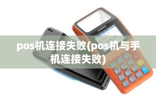 pos机连接失败(pos机与手机连接失败)