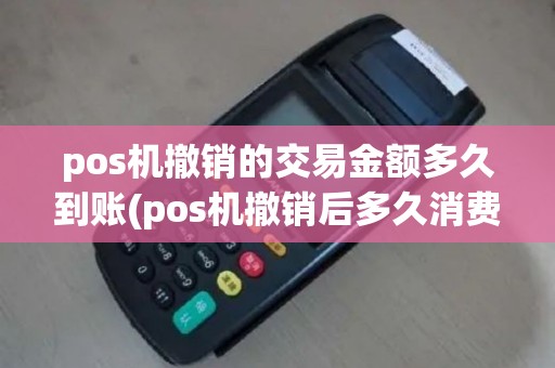 pos机撤销的交易金额多久到账(pos机撤销后多久消费)