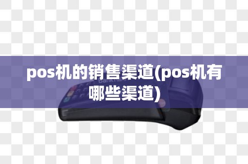 pos机的销售渠道(pos机有哪些渠道)