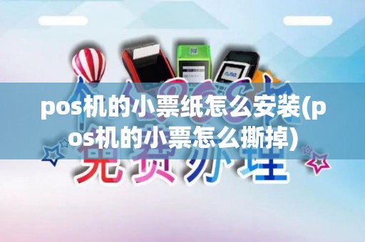 pos机的小票纸怎么安装(pos机的小票怎么撕掉)