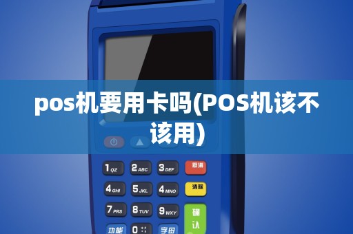 pos机要用卡吗(POS机该不该用)