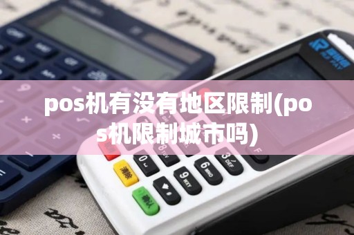 pos机有没有地区限制(pos机限制城市吗)