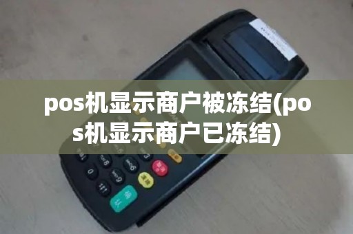 pos机显示商户被冻结(pos机显示商户已冻结)