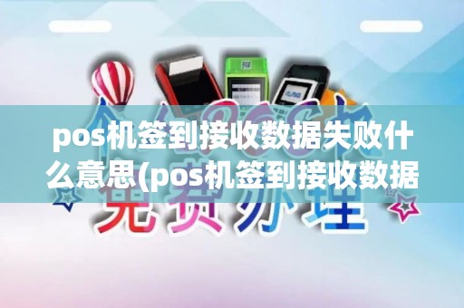 pos机签到接收数据失败什么意思(pos机签到接收数据失败)