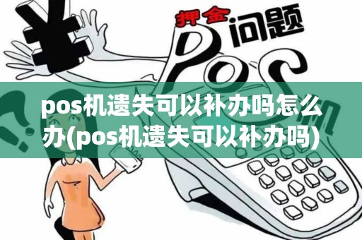 pos机遗失可以补办吗怎么办(pos机遗失可以补办吗)