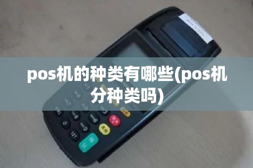 pos机的种类有哪些(pos机分种类吗)